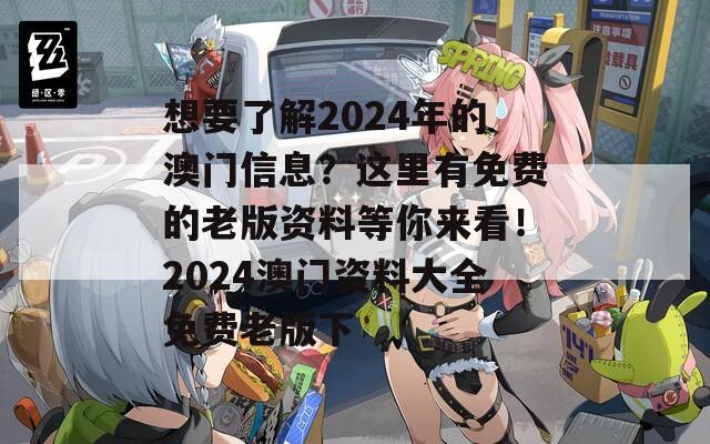 想要了解2024年的澳门信息？这里有免费的老版资料等你来看！2024澳门资料大全免费老版下