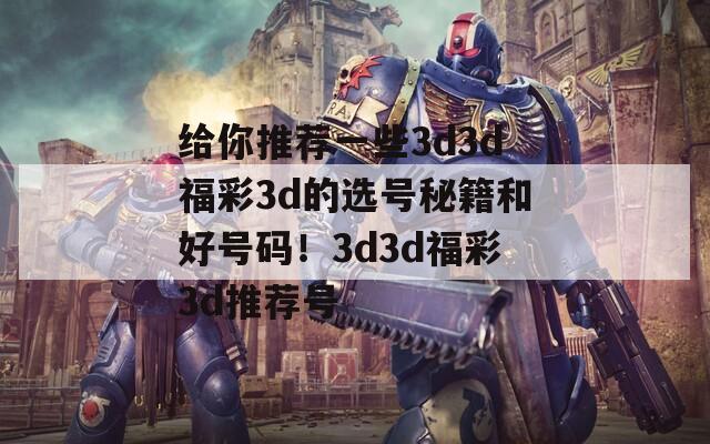 给你推荐一些3d3d福彩3d的选号秘籍和好号码！3d3d福彩3d推荐号