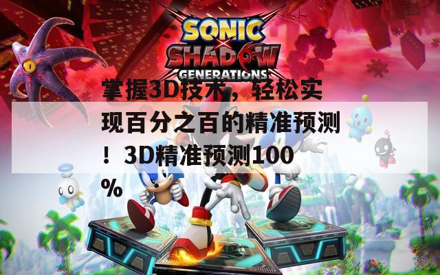 掌握3D技术，轻松实现百分之百的精准预测！3D精准预测100%