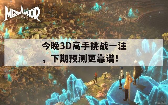 今晚3D高手挑战一注，下期预测更靠谱！