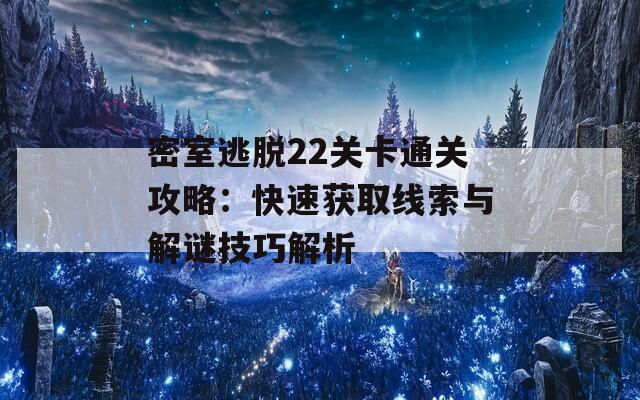 密室逃脱22关卡通关攻略：快速获取线索与解谜技巧解析