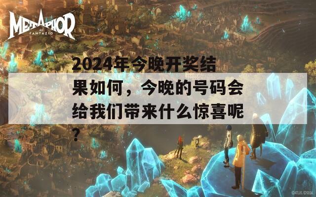 2024年今晚开奖结果如何，今晚的号码会给我们带来什么惊喜呢？