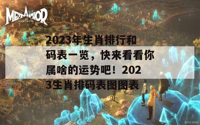 2023年生肖排行和码表一览，快来看看你属啥的运势吧！2023生肖排码表图图表