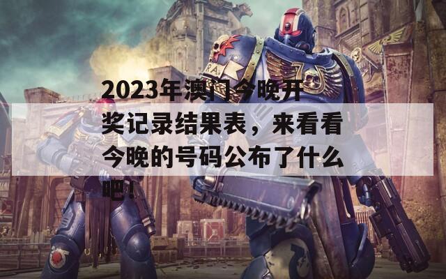 2023年澳门今晚开奖记录结果表，来看看今晚的号码公布了什么吧！