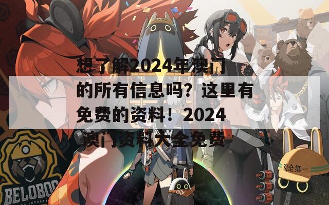 想了解2024年澳门的所有信息吗？这里有免费的资料！2024 澳门资料大全免费