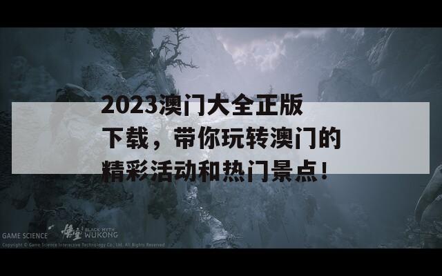 2023澳门大全正版下载，带你玩转澳门的精彩活动和热门景点！