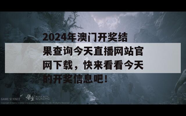 2024年澳门开奖结果查询今天直播网站官网下载，快来看看今天的开奖信息吧！