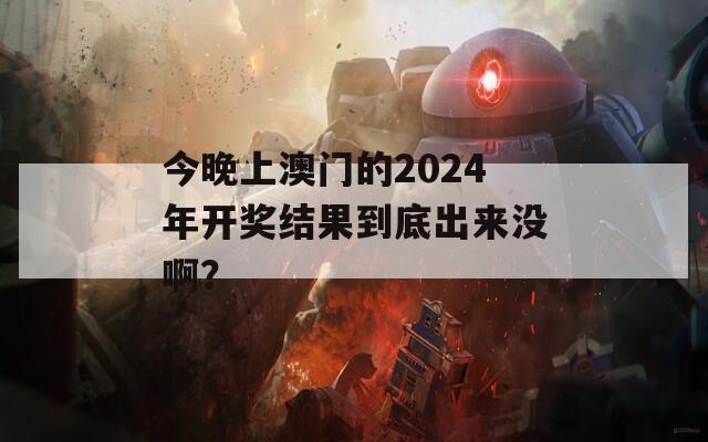 今晚上澳门的2024年开奖结果到底出来没啊？