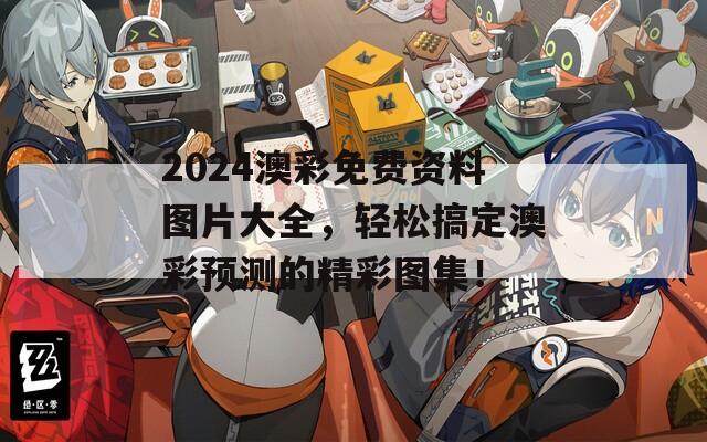 2024澳彩免费资料图片大全，轻松搞定澳彩预测的精彩图集！