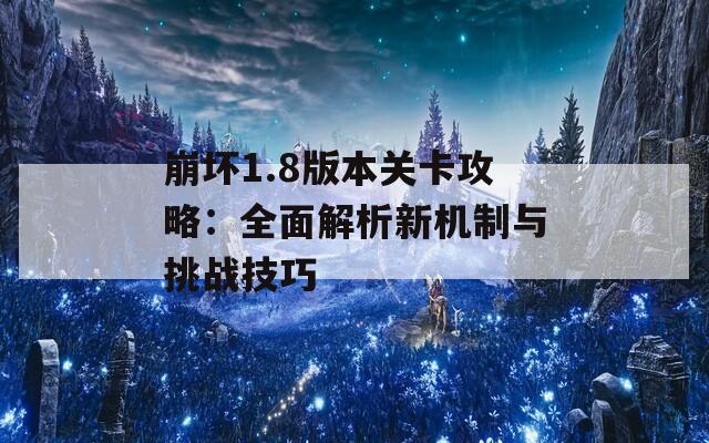 崩坏1.8版本关卡攻略：全面解析新机制与挑战技巧