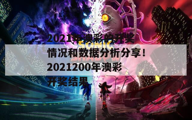 2021年澳彩的开奖情况和数据分析分享！2021200年澳彩开奖结果