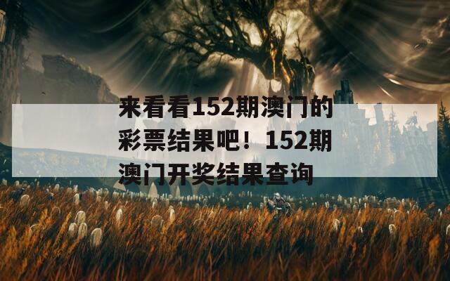 来看看152期澳门的彩票结果吧！152期澳门开奖结果查询