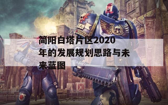 简阳白塔片区2020年的发展规划思路与未来蓝图