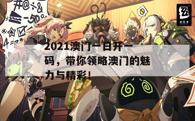 2021澳门一日开一码，带你领略澳门的魅力与精彩！