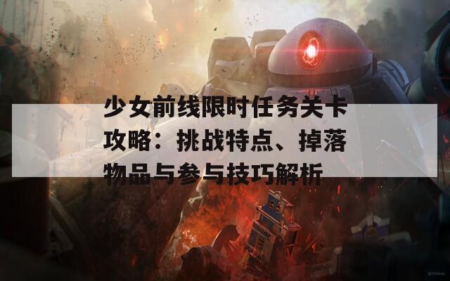 少女前线限时任务关卡攻略：挑战特点、掉落物品与参与技巧解析