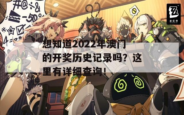 想知道2022年澳门的开奖历史记录吗？这里有详细查询！