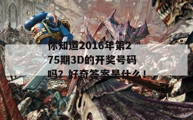 你知道2016年第275期3D的开奖号码吗？好奇答案是什么！