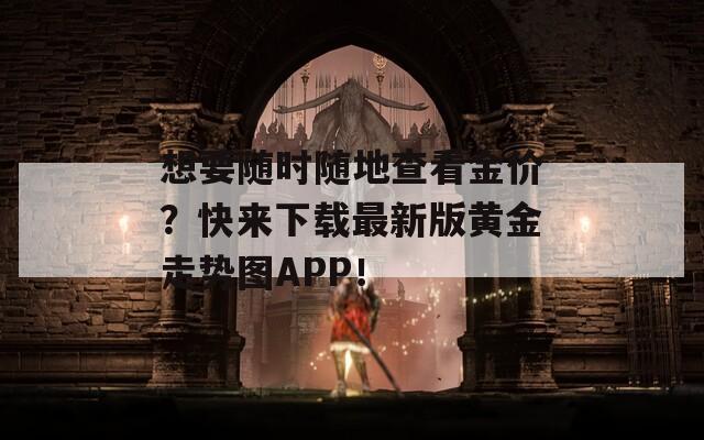 想要随时随地查看金价？快来下载最新版黄金走势图APP！