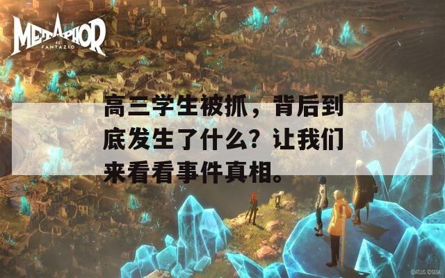 高三学生被抓，背后到底发生了什么？让我们来看看事件真相。