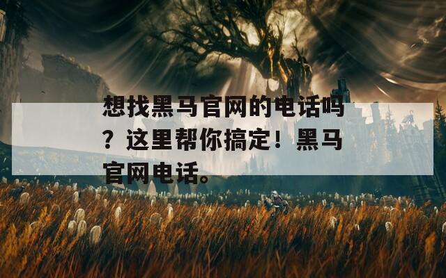 想找黑马官网的电话吗？这里帮你搞定！黑马官网电话。