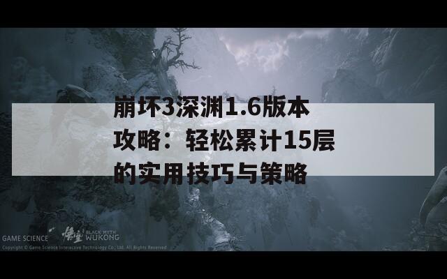 崩坏3深渊1.6版本攻略：轻松累计15层的实用技巧与策略