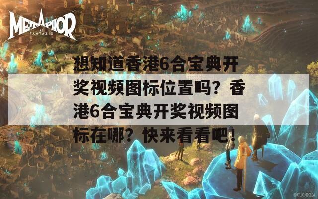 想知道香港6合宝典开奖视频图标位置吗？香港6合宝典开奖视频图标在哪？快来看看吧！