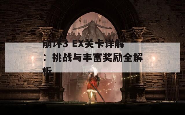 崩坏3 EX关卡详解：挑战与丰富奖励全解析