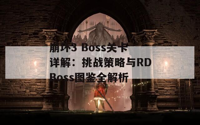 崩坏3 Boss关卡详解：挑战策略与RDBoss图鉴全解析