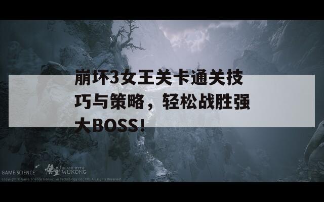 崩坏3女王关卡通关技巧与策略，轻松战胜强大BOSS！