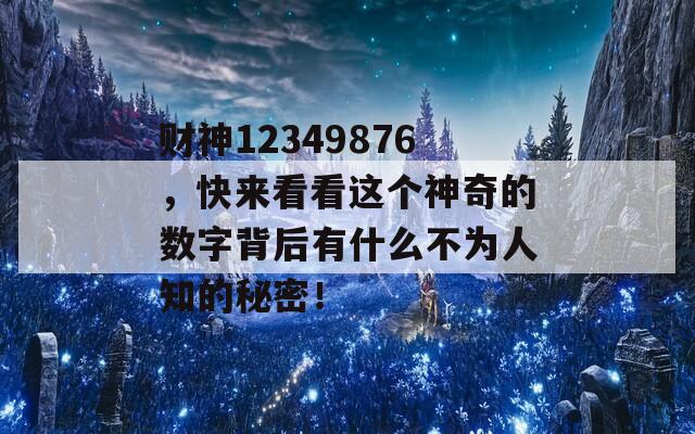 财神12349876，快来看看这个神奇的数字背后有什么不为人知的秘密！