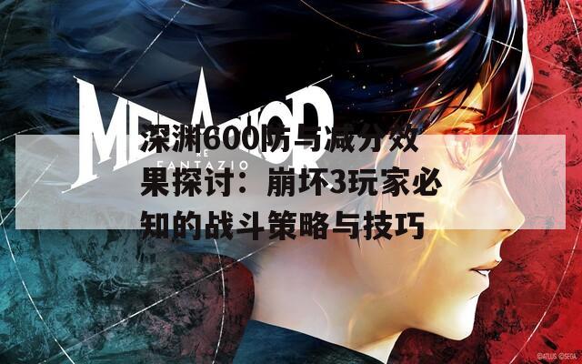 深渊600防与减分效果探讨：崩坏3玩家必知的战斗策略与技巧