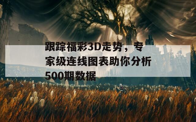 跟踪福彩3D走势，专家级连线图表助你分析500期数据