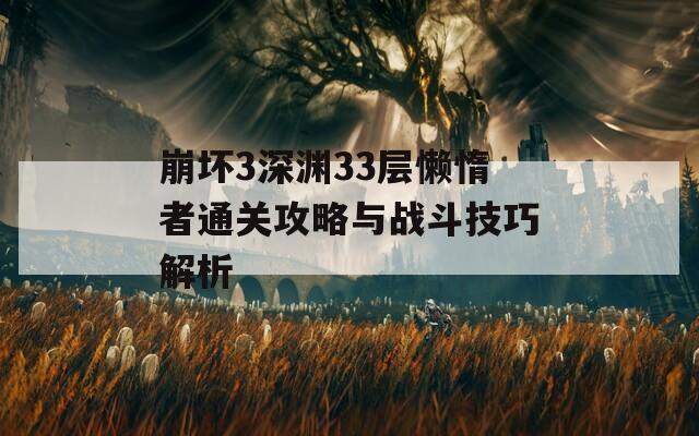 崩坏3深渊33层懒惰者通关攻略与战斗技巧解析