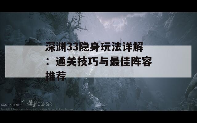 深渊33隐身玩法详解：通关技巧与最佳阵容推荐