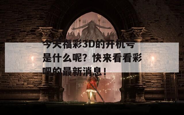 今天福彩3D的开机号是什么呢？快来看看彩吧的最新消息！