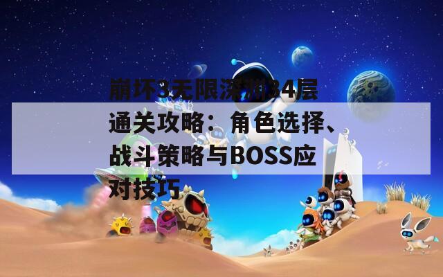 崩坏3无限深渊34层通关攻略：角色选择、战斗策略与BOSS应对技巧