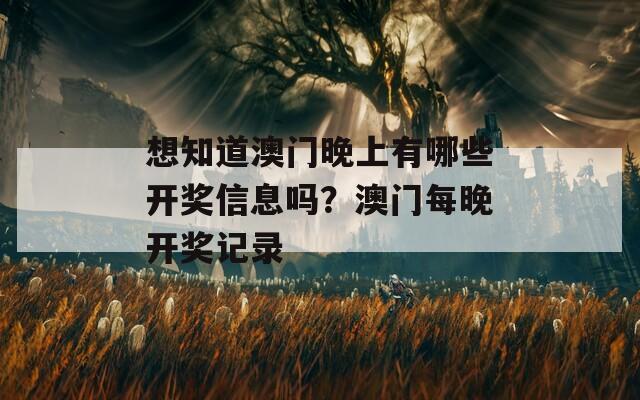 想知道澳门晚上有哪些开奖信息吗？澳门每晚开奖记录