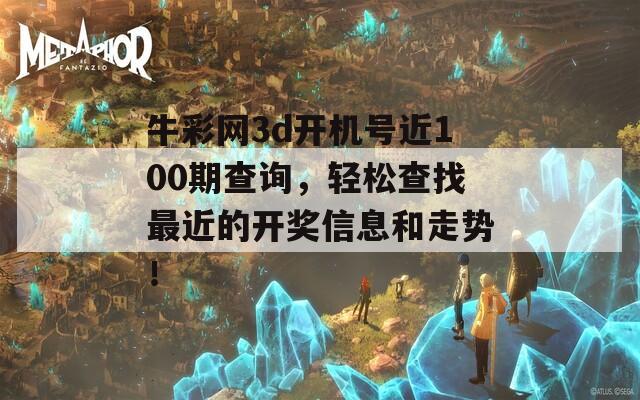 牛彩网3d开机号近100期查询，轻松查找最近的开奖信息和走势！