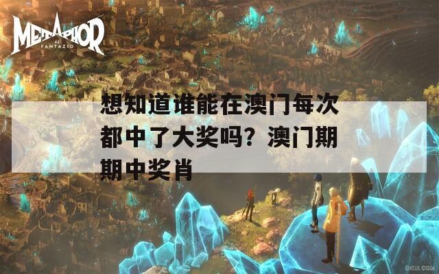 想知道谁能在澳门每次都中了大奖吗？澳门期期中奖肖