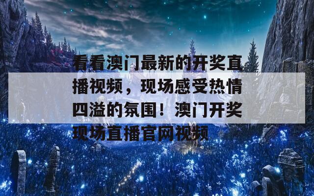 看看澳门最新的开奖直播视频，现场感受热情四溢的氛围！澳门开奖现场直播官网视频