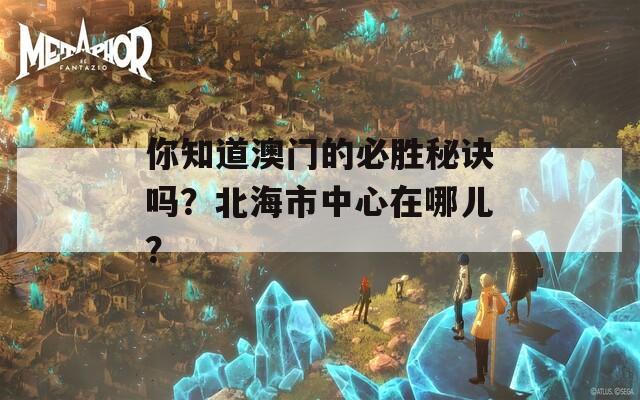 你知道澳门的必胜秘诀吗？北海市中心在哪儿？