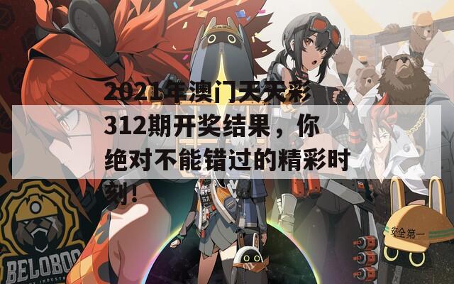 2021年澳门天天彩312期开奖结果，你绝对不能错过的精彩时刻！