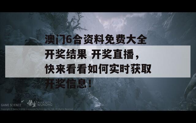 澳门6合资料免费大全开奖结果 开奖直播，快来看看如何实时获取开奖信息！