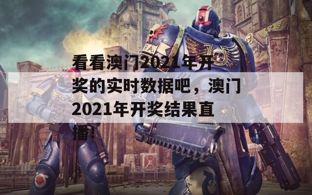 看看澳门2021年开奖的实时数据吧，澳门2021年开奖结果直播！