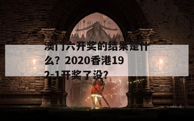 澳门六开奖的结果是什么？2020香港192-1开奖了没？