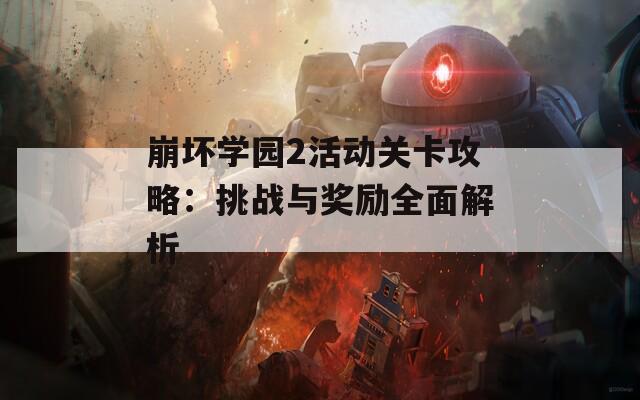 崩坏学园2活动关卡攻略：挑战与奖励全面解析