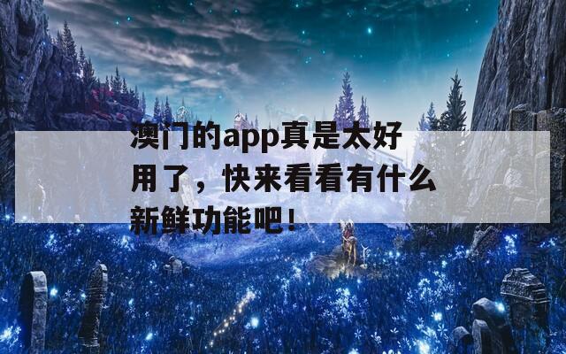 澳门的app真是太好用了，快来看看有什么新鲜功能吧！