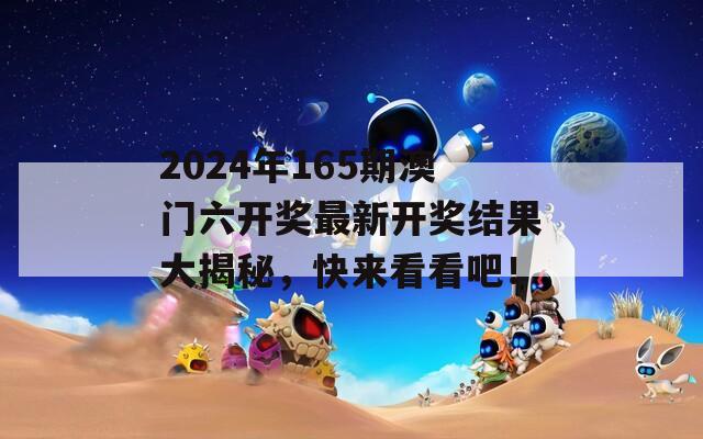 2024年165期澳门六开奖最新开奖结果大揭秘，快来看看吧！