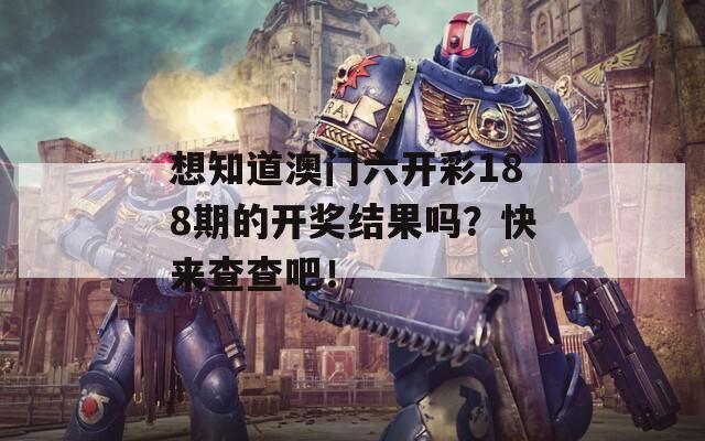 想知道澳门六开彩188期的开奖结果吗？快来查查吧！