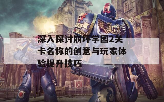 深入探讨崩坏学园2关卡名称的创意与玩家体验提升技巧